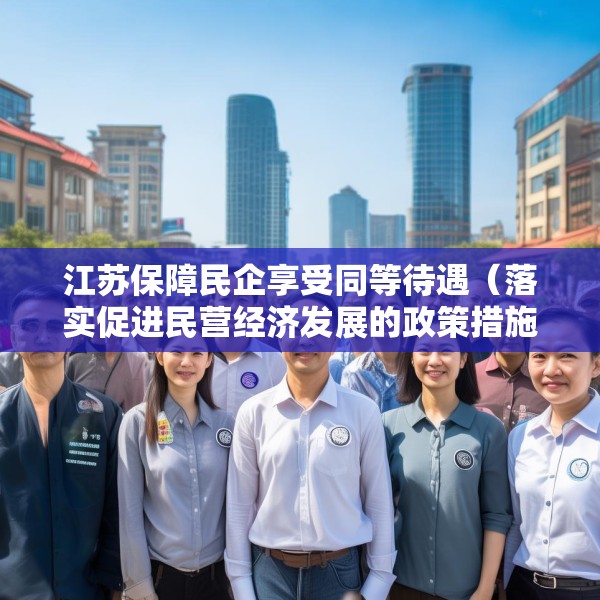 江苏保障民企享受同等待遇（落实促进民营经济发展的政策措施）