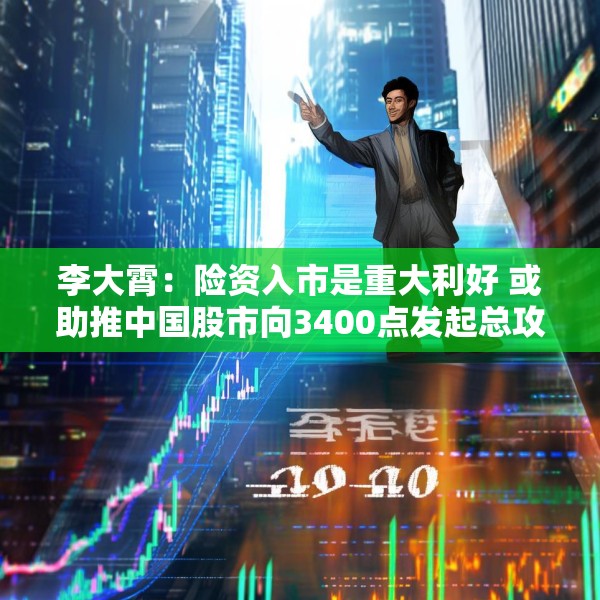 李大霄：险资入市是重大利好 或助推中国股市向3400点发起总攻