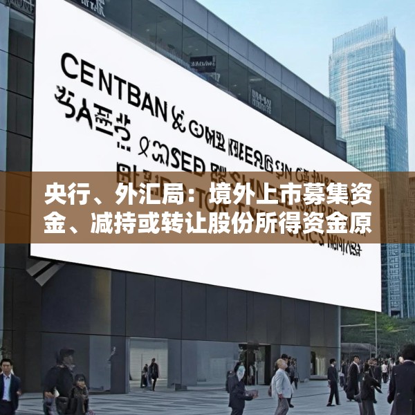 央行、外汇局：境外上市募集资金、减持或转让股份所得资金原则上应汇回境内