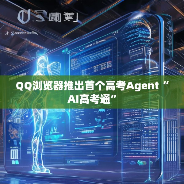 QQ浏览器推出首个高考Agent“AI高考通”