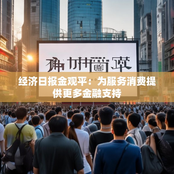 经济日报金观平：为服务消费提供更多金融支持