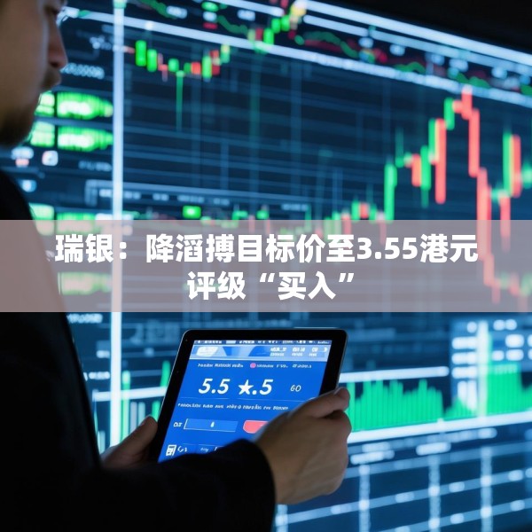 瑞银：降滔搏目标价至3.55港元 评级“买入”