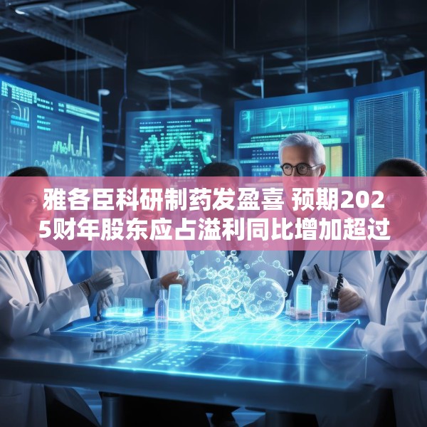 雅各臣科研制药发盈喜 预期2025财年股东应占溢利同比增加超过10%