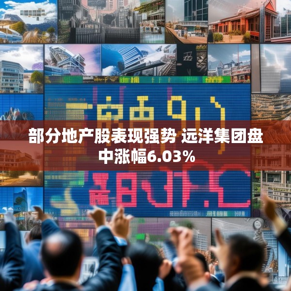 部分地产股表现强势 远洋集团盘中涨幅6.03%