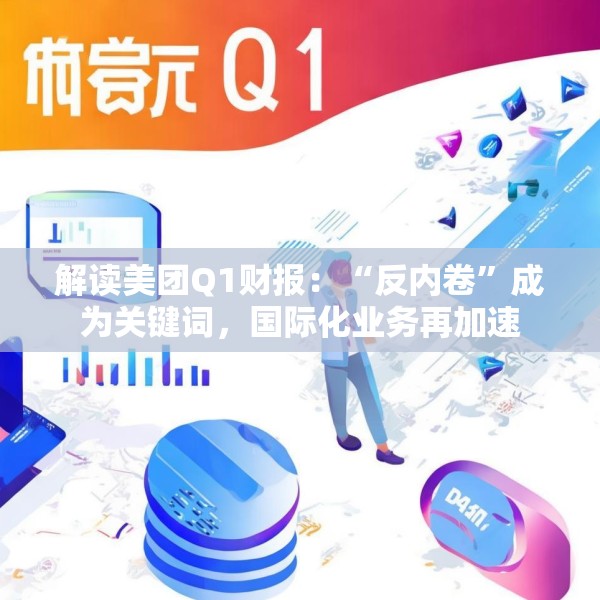 解读美团Q1财报：“反内卷”成为关键词，国际化业务再加速