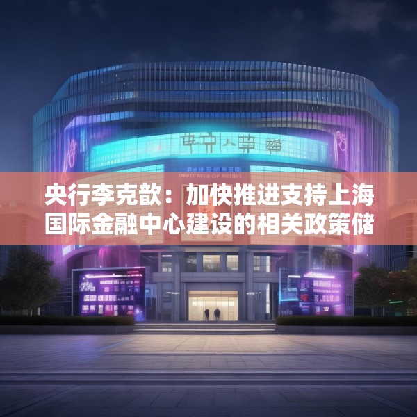 央行李克歆：加快推进支持上海国际金融中心建设的相关政策储备