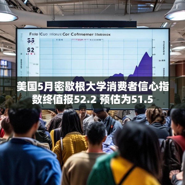 美国5月密歇根大学消费者信心指数终值报52.2 预估为51.5