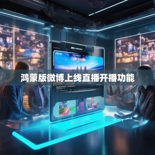 鸿蒙版微博上线直播开播功能