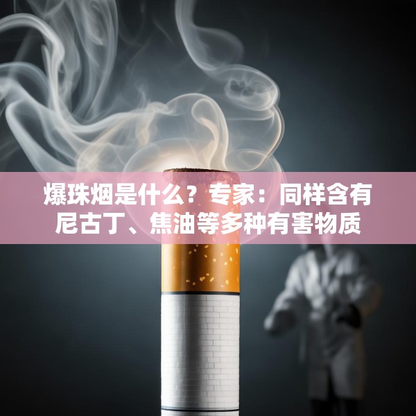 爆珠烟是什么？专家：同样含有尼古丁、焦油等多种有害物质