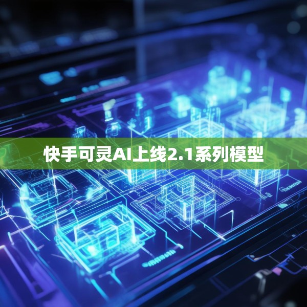 快手可灵AI上线2.1系列模型