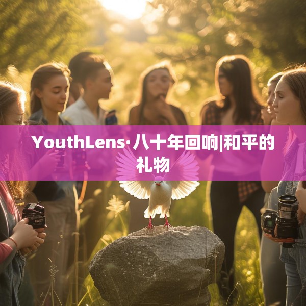 YouthLens·八十年回响|和平的礼物
