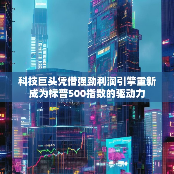 科技巨头凭借强劲利润引擎重新成为标普500指数的驱动力