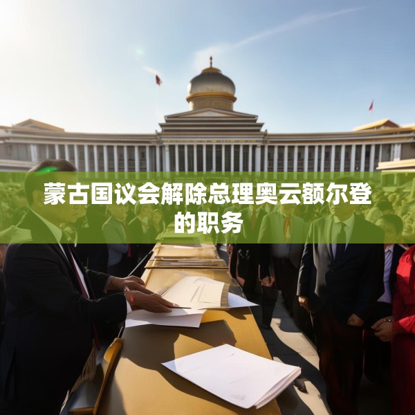 蒙古国议会解除总理奥云额尔登的职务