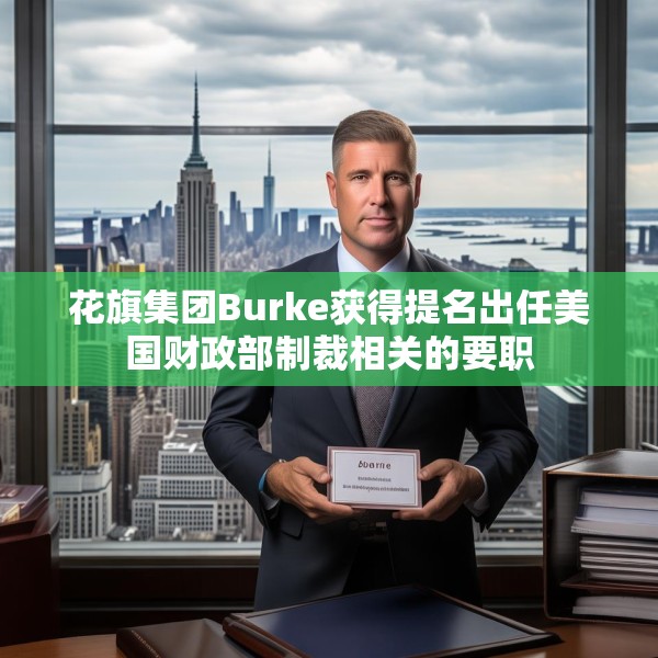 花旗集团Burke获得提名出任美国财政部制裁相关的要职