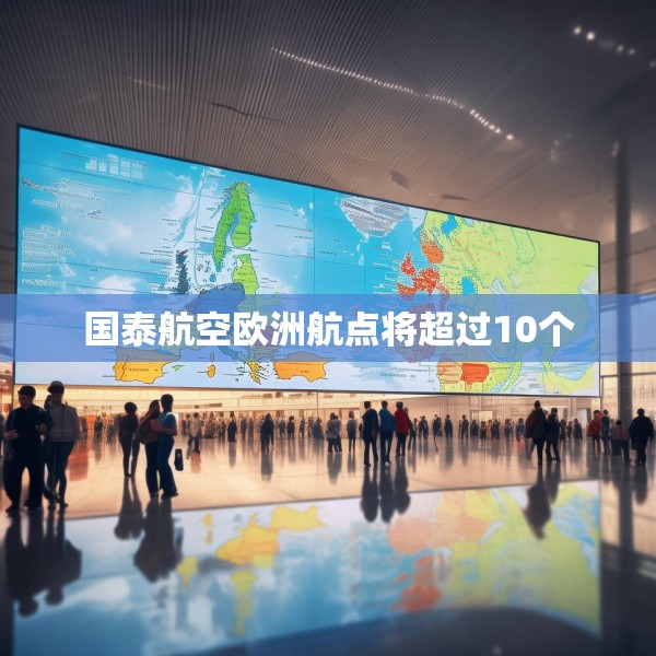 国泰航空欧洲航点将超过10个
