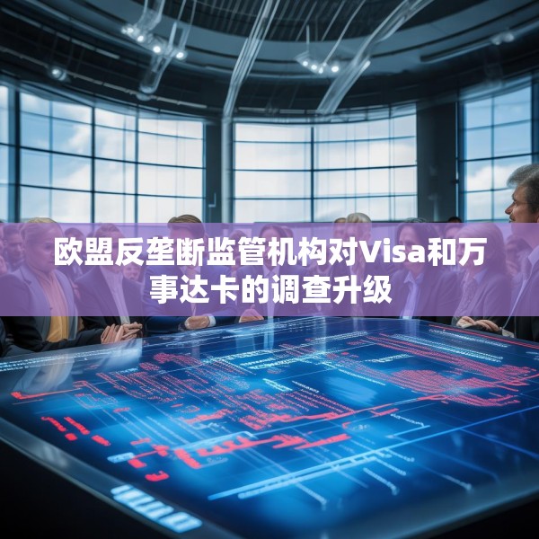 欧盟反垄断监管机构对Visa和万事达卡的调查升级