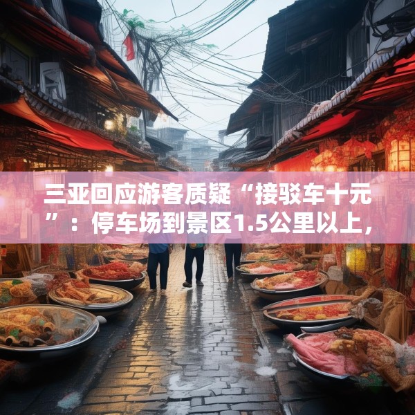 三亚回应游客质疑“接驳车十元”：停车场到景区1.5公里以上，游客可自行前往