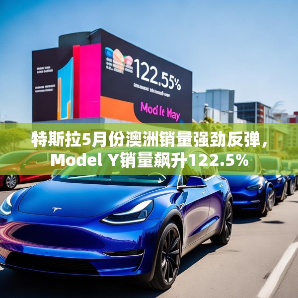 特斯拉5月份澳洲销量强劲反弹，Model Y销量飙升122.5%