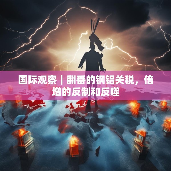 国际观察｜翻番的钢铝关税，倍增的反制和反噬