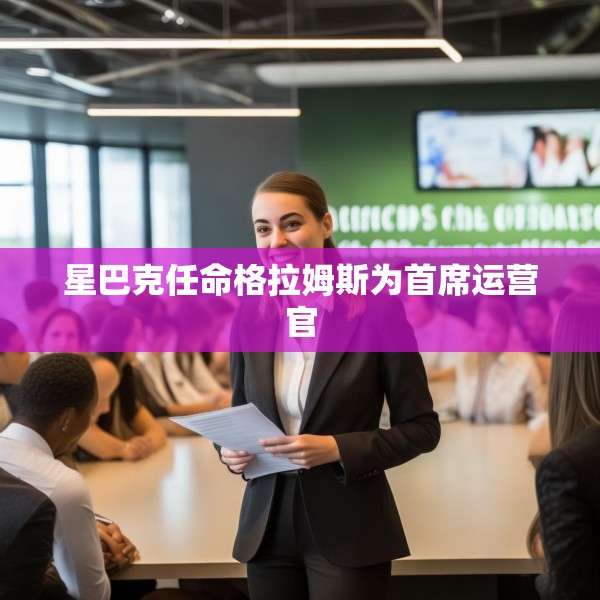 星巴克任命格拉姆斯为首席运营官