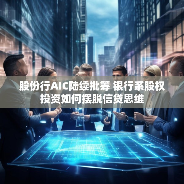 股份行AIC陆续批筹 银行系股权投资如何摆脱信贷思维