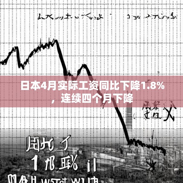 日本4月实际工资同比下降1.8%，连续四个月下降