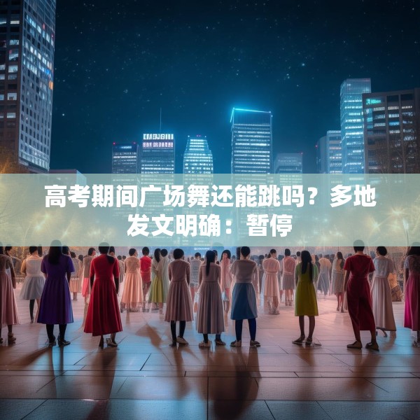 高考期间广场舞还能跳吗？多地发文明确：暂停