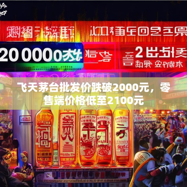 飞天茅台批发价跌破2000元，零售端价格低至2100元