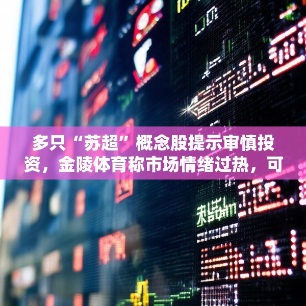 多只“苏超”概念股提示审慎投资，金陵体育称市场情绪过热，可能存在非理性交易行为