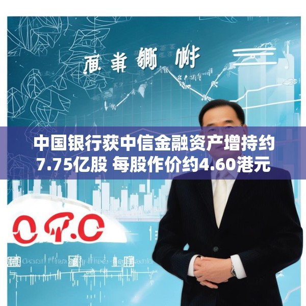 中国银行获中信金融资产增持约7.75亿股 每股作价约4.60港元
