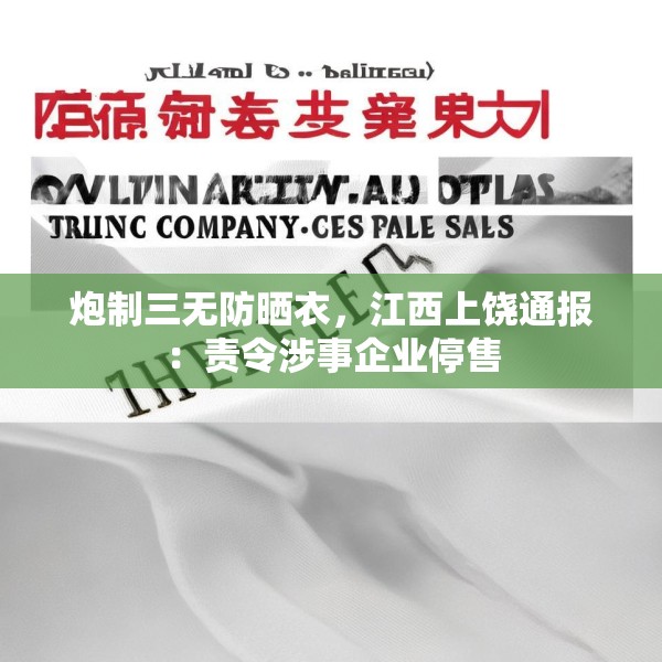炮制三无防晒衣，江西上饶通报：责令涉事企业停售