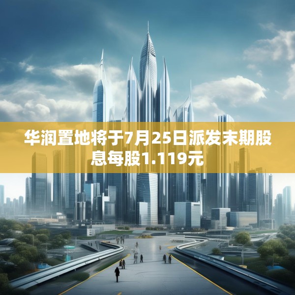 华润置地将于7月25日派发末期股息每股1.119元