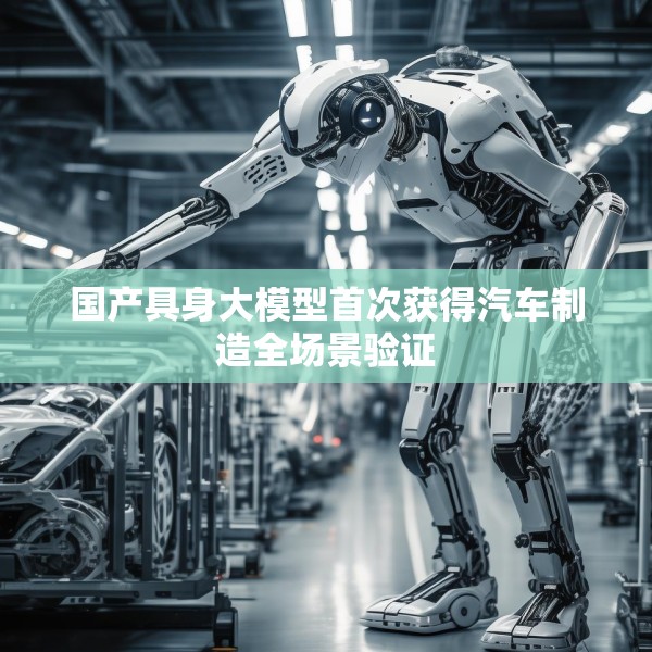 国产具身大模型首次获得汽车制造全场景验证