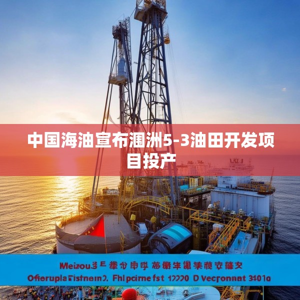 中国海油宣布涠洲5-3油田开发项目投产