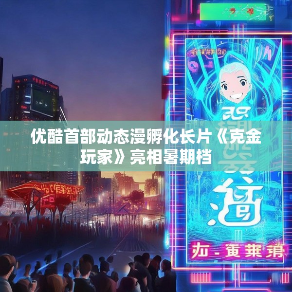优酷首部动态漫孵化长片《克金玩家》亮相暑期档