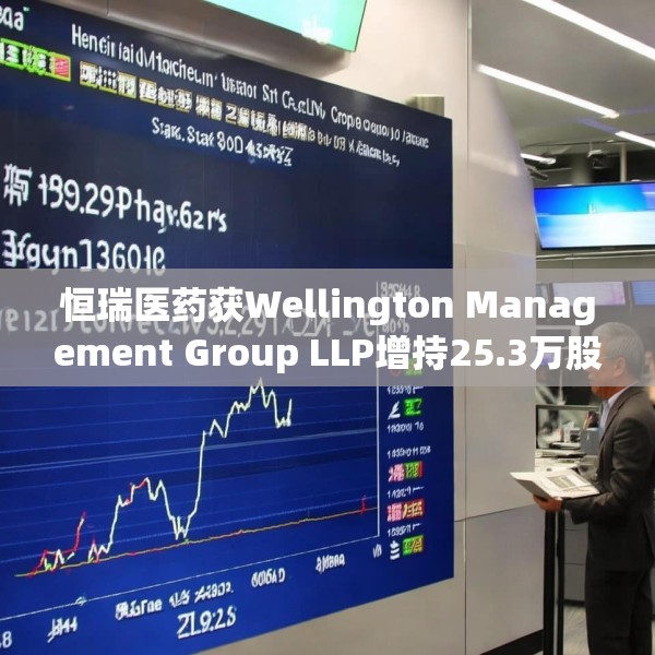 恒瑞医药获Wellington Management Group LLP增持25.3万股 每股作价57.2979港元