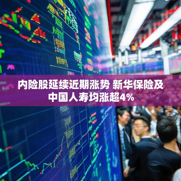 内险股延续近期涨势 新华保险及中国人寿均涨超4%