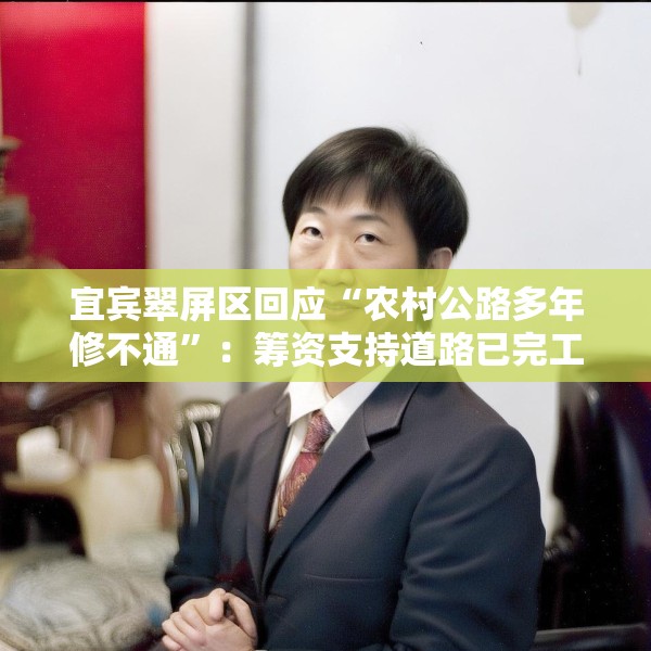 宜宾翠屏区回应“农村公路多年修不通”：筹资支持道路已完工，对筹资使用情况正核查