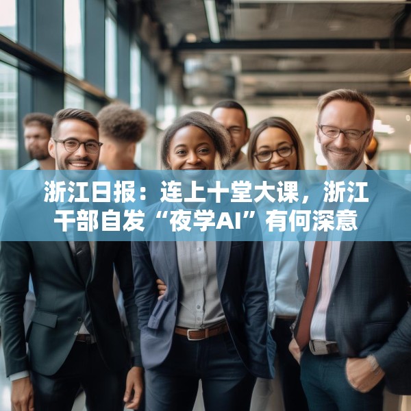 浙江日报：连上十堂大课，浙江干部自发“夜学AI”有何深意