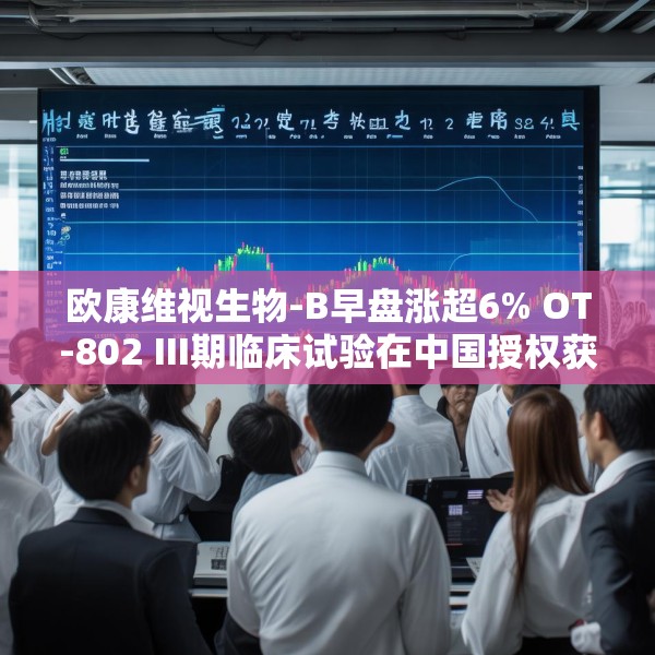 欧康维视生物-B早盘涨超6% OT-802 III期临床试验在中国授权获批