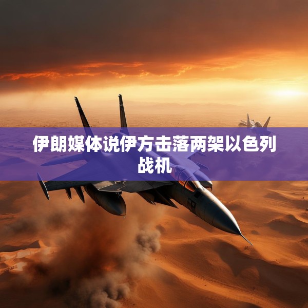 伊朗媒体说伊方击落两架以色列战机