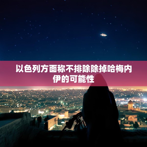 以色列方面称不排除除掉哈梅内伊的可能性