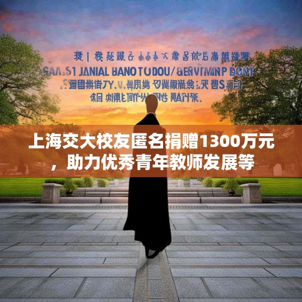 上海交大校友匿名捐赠1300万元，助力优秀青年教师发展等